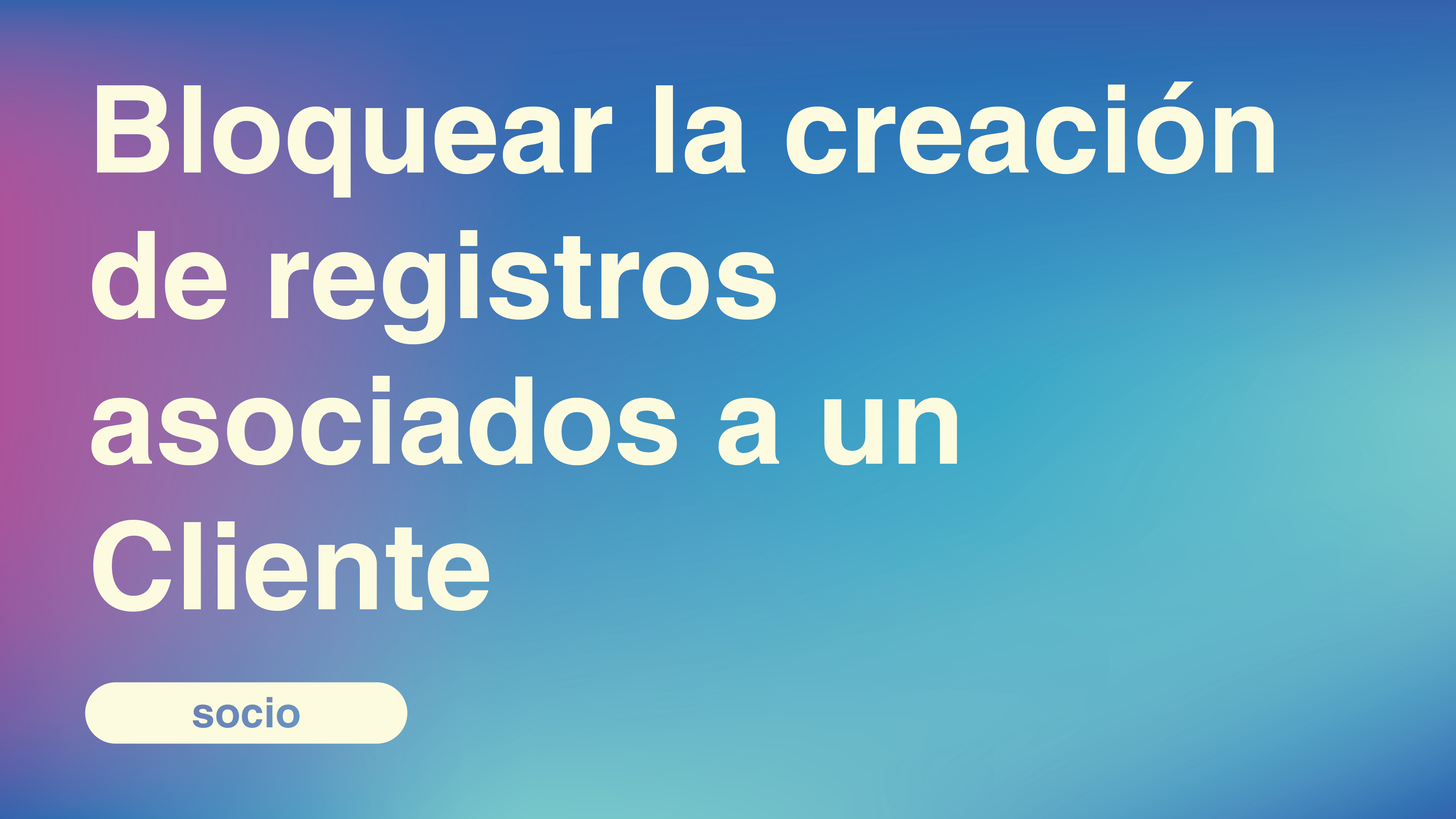 Bloquear la creación de registros asociados a un Cliente