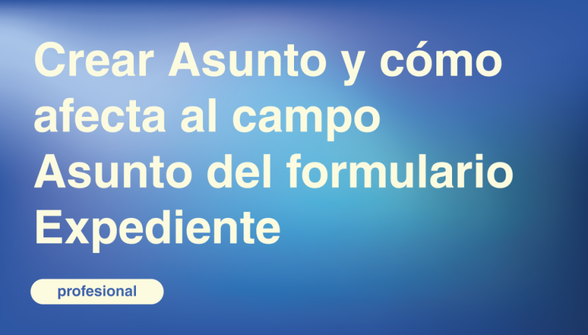 Crear Asunto y cómo afecta al campo Asunto del formulario Expediente